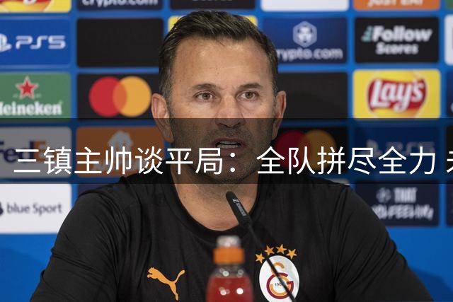 三镇主帅谈平局：全队拼尽全力 未来还有关键战役