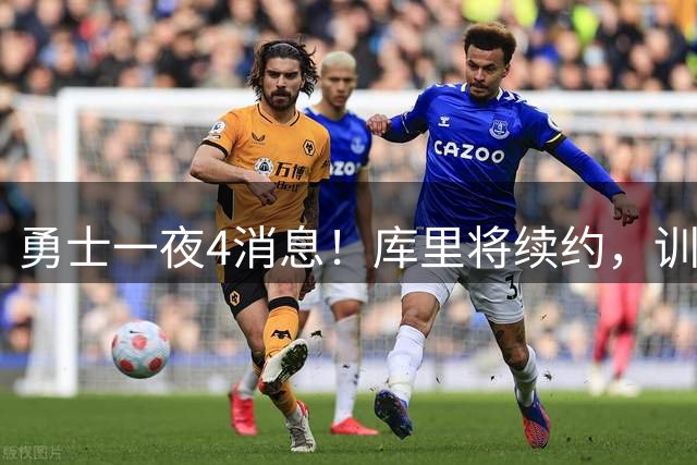 勇士一夜4消息！库里将续约，训练营合同追本西，又看上3大新援