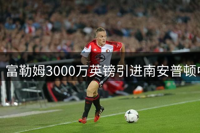 富勒姆3000万英镑引进南安普顿中场查尔斯