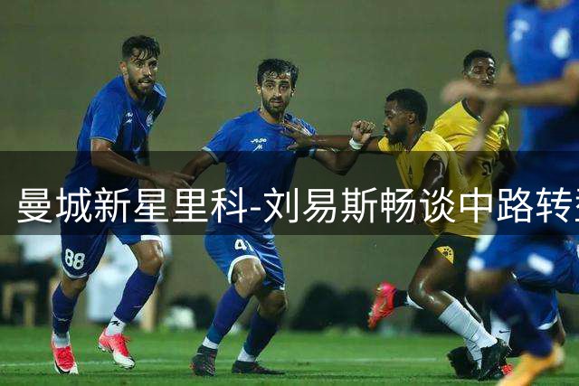 曼城新星里科-刘易斯畅谈中路转型与领导力培养