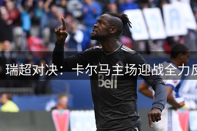 瑞超对决：卡尔马主场迎战全力反弹的哈马比