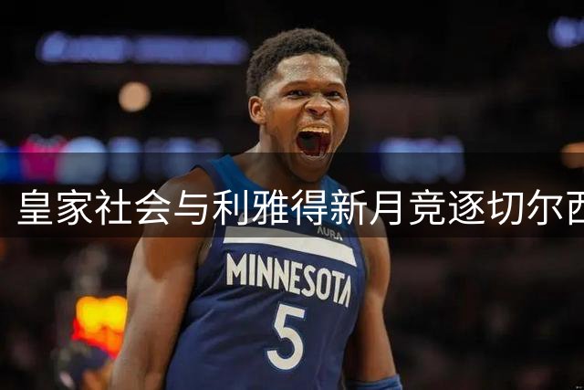 皇家社会与利雅得新月竞逐切尔西年轻后卫萨尔
