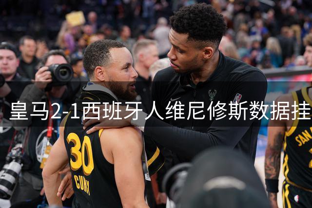 皇马2-1西班牙人维尼修斯数据挂零