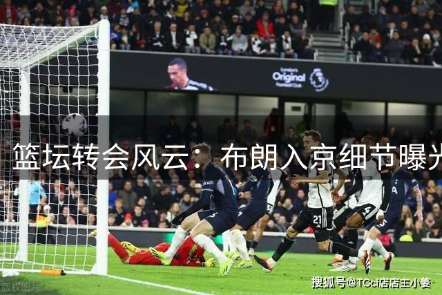 篮坛转会风云：布朗入京细节曝光 广厦阵容洗牌引关注
