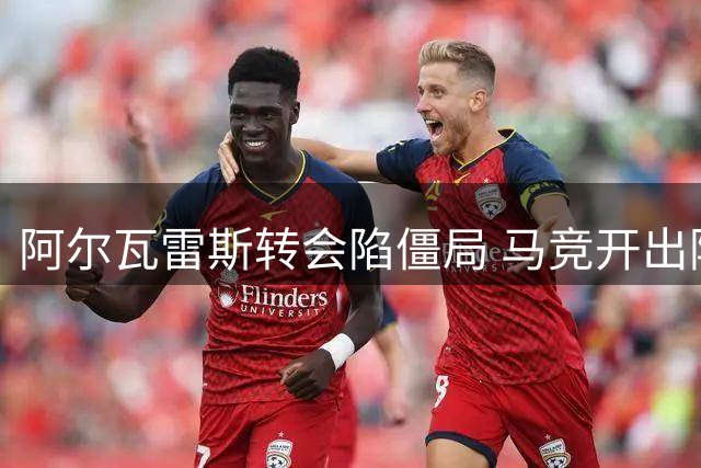 阿尔瓦雷斯转会陷僵局 马竞开出阿森纳专属条款